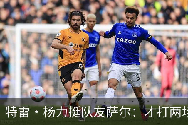特雷·杨力挺队友萨尔：才打两场比赛 他会崭露头角